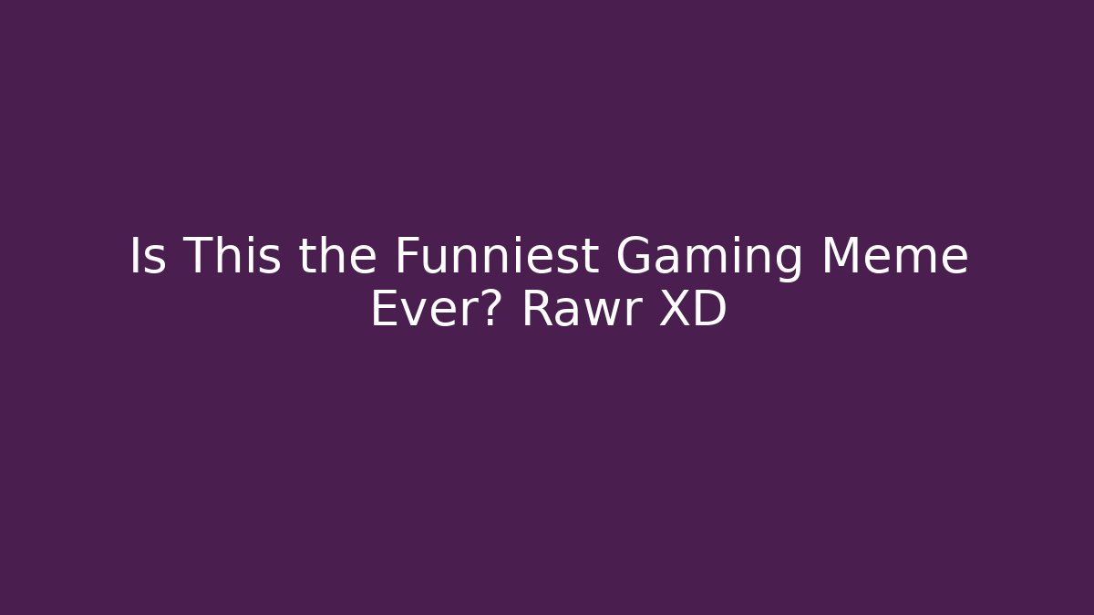 Is This the Funniest Gaming Meme Ever? Rawr XD