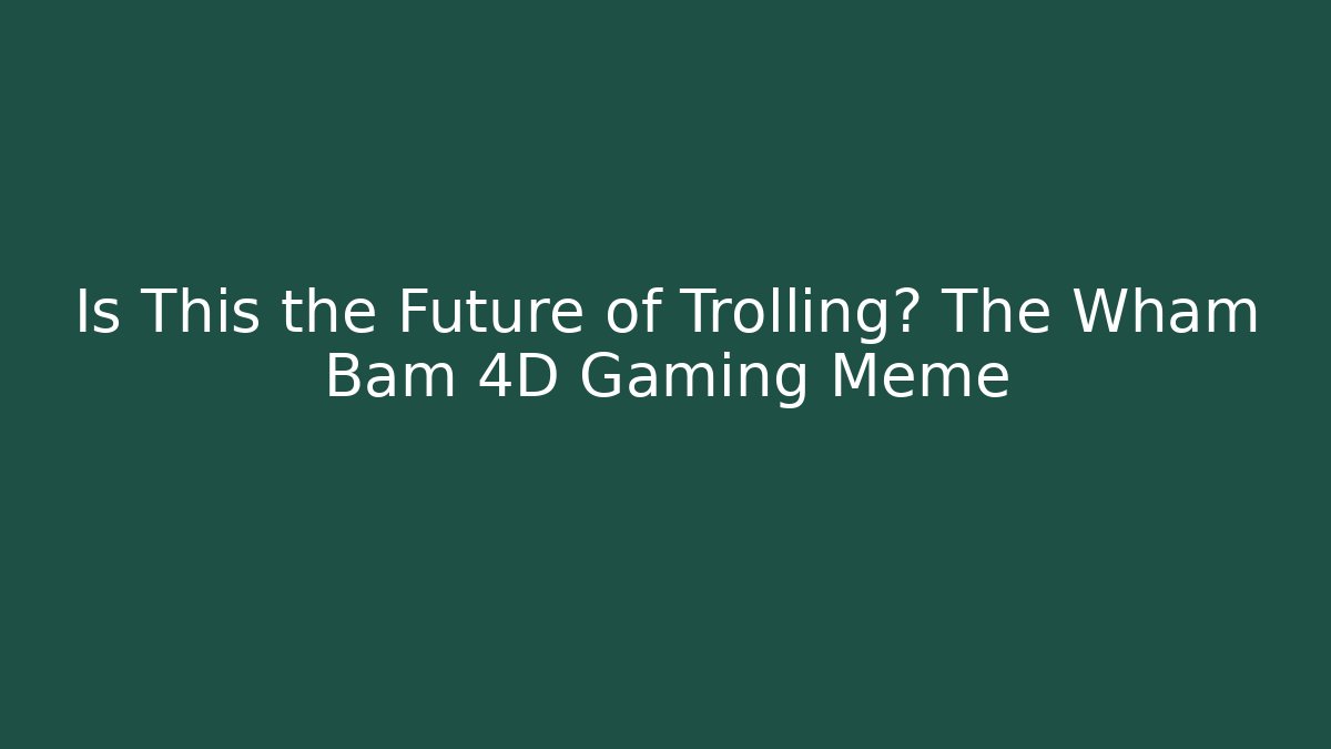 Is This the Future of Trolling? The Wham Bam 4D Gaming Meme