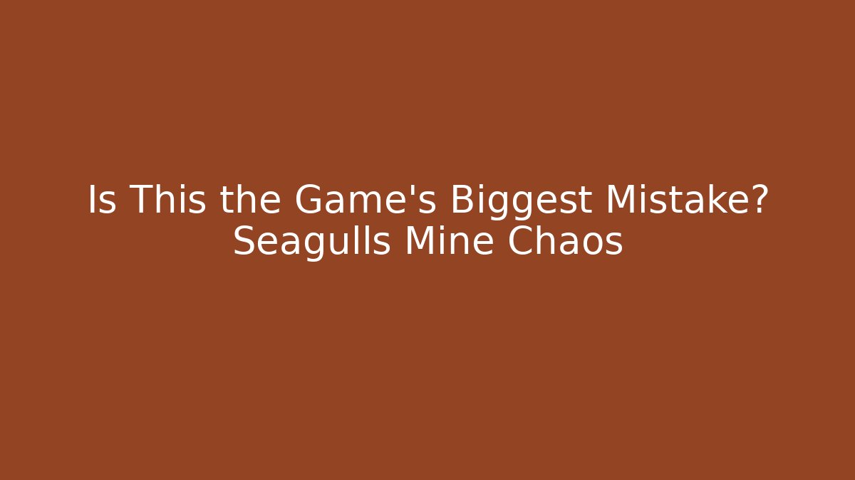 Is This the Game’s Biggest Mistake? Seagulls Mine Chaos