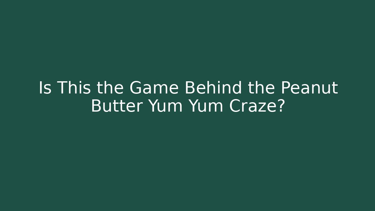 Is This the Game Behind the Peanut Butter Yum Yum Craze?
