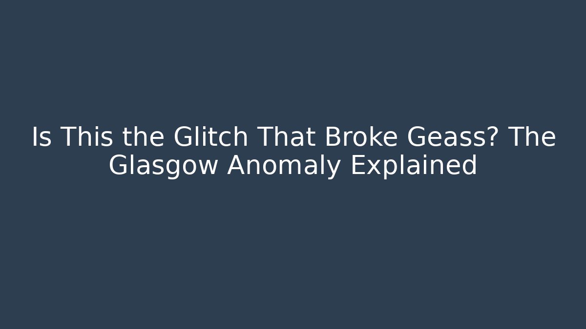 Is This the Glitch That Broke Geass? The Glasgow Anomaly Explained