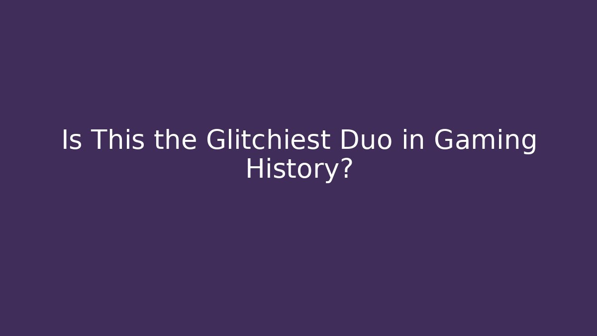 Is This the Glitchiest Duo in Gaming History?