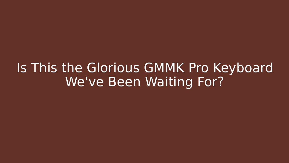 Is This the Glorious GMMK Pro Keyboard We’ve Been Waiting For?