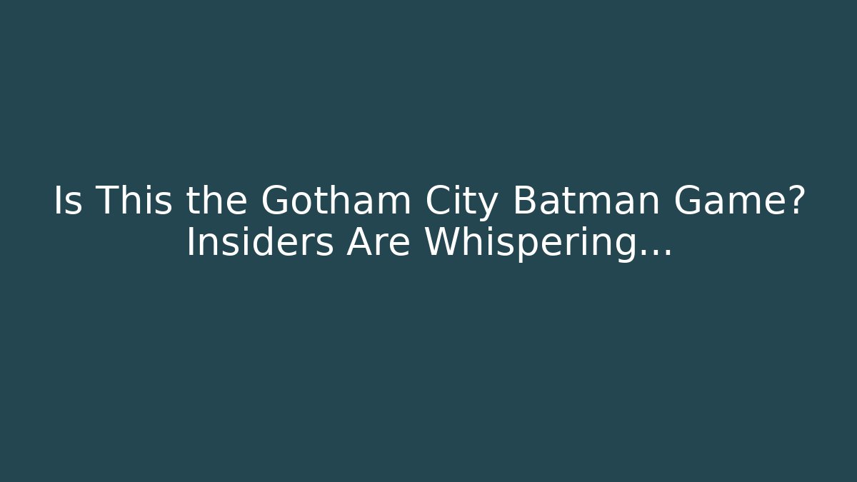 Is This the Gotham City Batman Game? Insiders Are Whispering…
