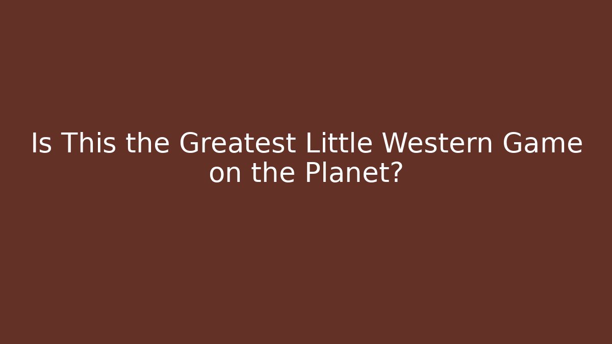 Is This the Greatest Little Western Game on the Planet?
