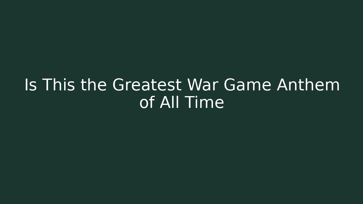 Is This the Greatest War Game Anthem of All Time