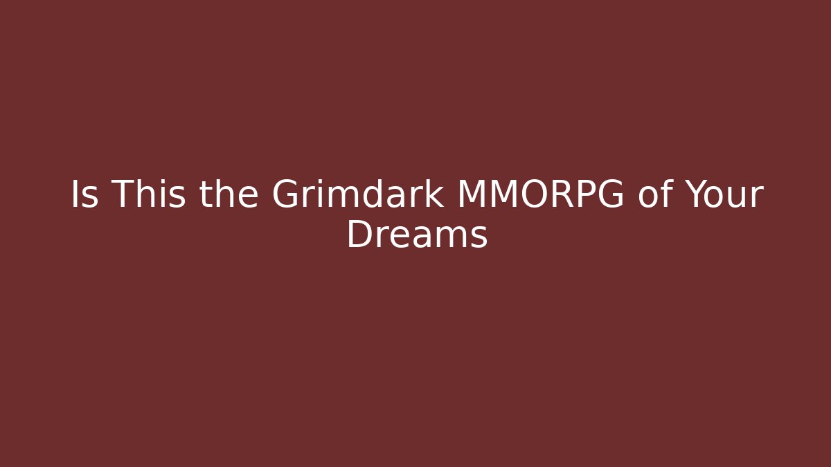 Is This the Grimdark MMORPG of Your Dreams
