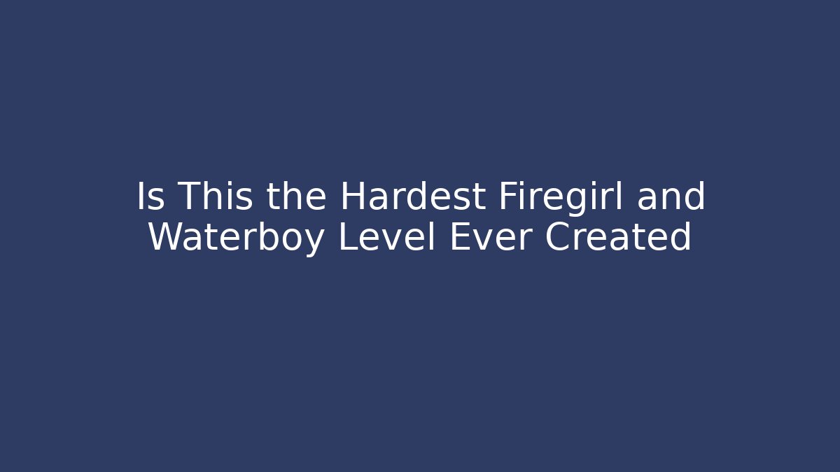 Is This the Hardest Firegirl and Waterboy Level Ever Created