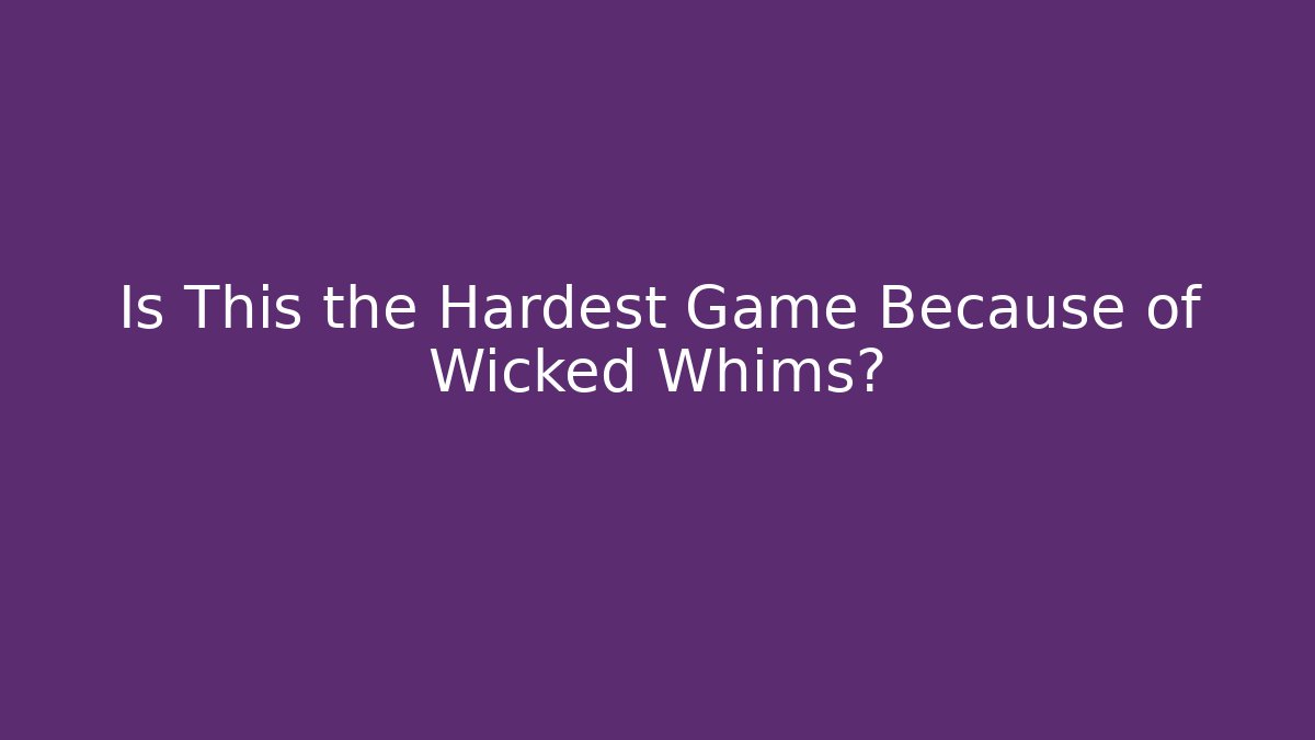 Is This the Hardest Game Because of Wicked Whims?