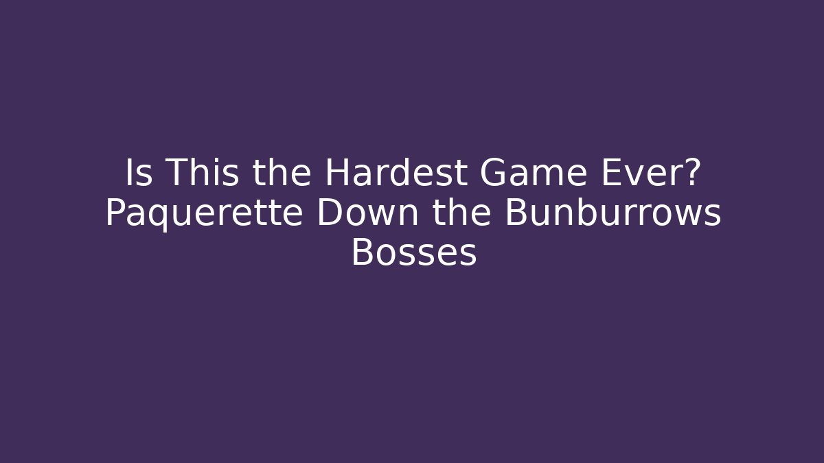 Is This the Hardest Game Ever? Paquerette Down the Bunburrows Bosses
