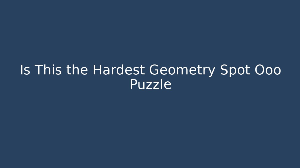 Is This the Hardest Geometry Spot Ooo Puzzle