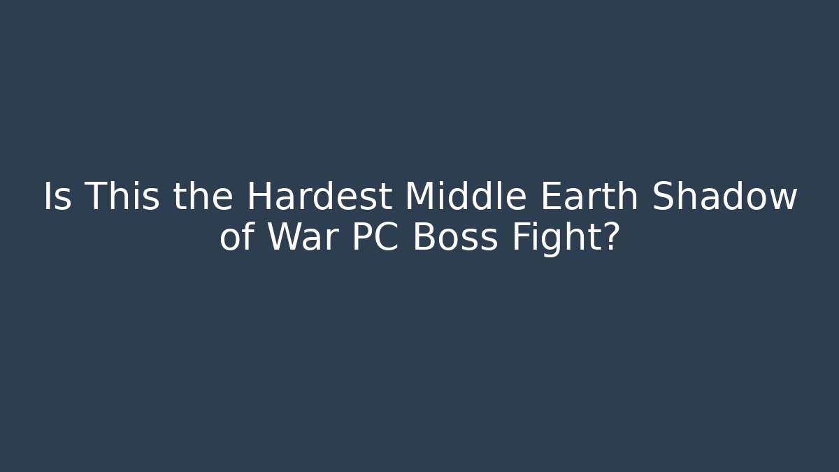 Is This the Hardest Middle Earth Shadow of War PC Boss Fight?