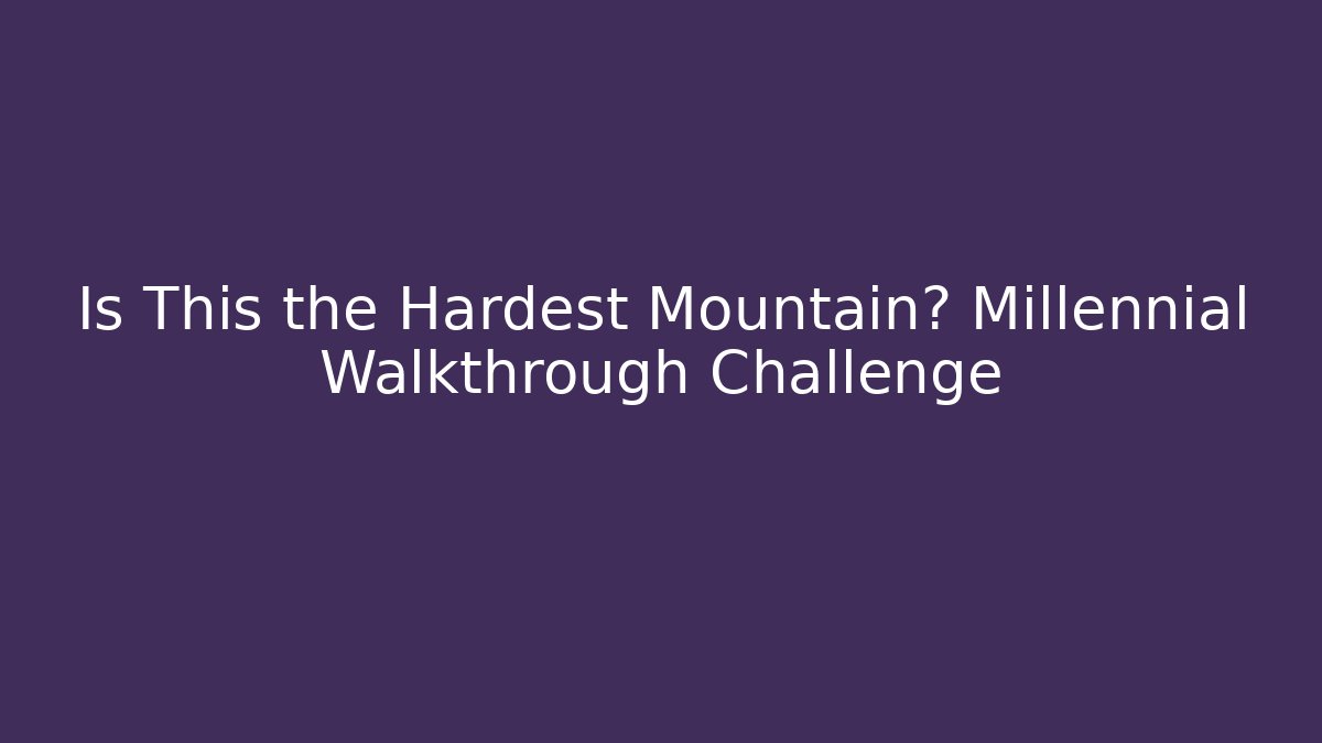 Is This the Hardest Mountain? Millennial Walkthrough Challenge - Felix Cat Insurance