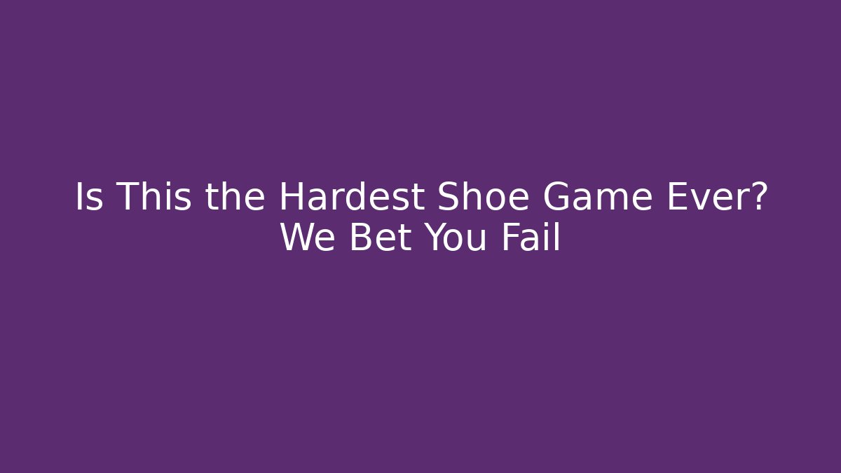 Is This the Hardest Shoe Game Ever? We Bet You Fail