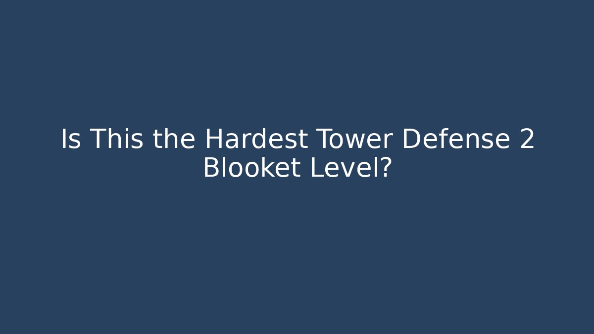 Is This the Hardest Tower Defense 2 Blooket Level?
