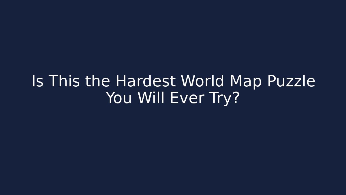 Is This the Hardest World Map Puzzle You Will Ever Try?
