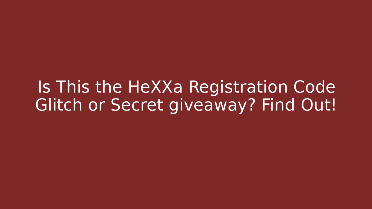 Is This the HeXXa Registration Code Glitch or Secret giveaway? Find Out!
