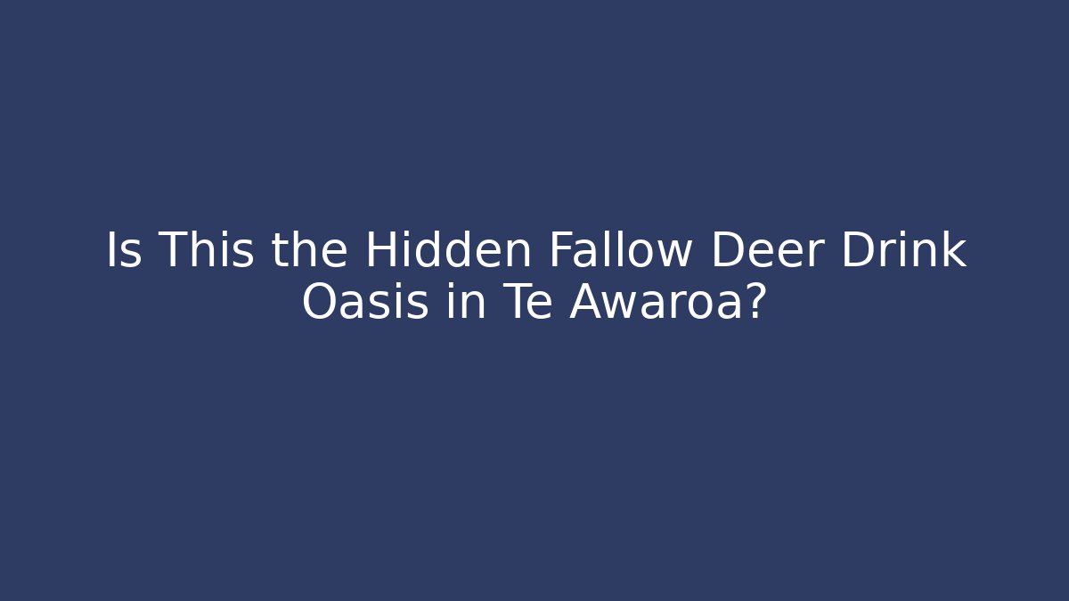 Is This the Hidden Fallow Deer Drink Oasis in Te Awaroa?