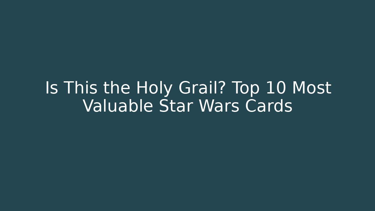 Is This the Holy Grail? Top 10 Most Valuable Star Wars Cards