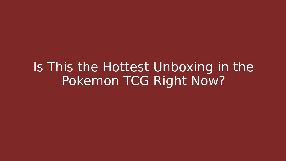 Is This the Hottest Unboxing in the Pokémon TCG Right Now?