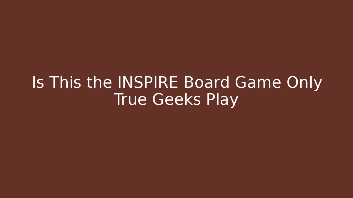 Is This the INSPIRE Board Game Only True Geeks Play