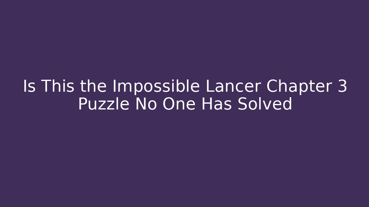 Is This the Impossible Lancer Chapter 3 Puzzle No One Has Solved