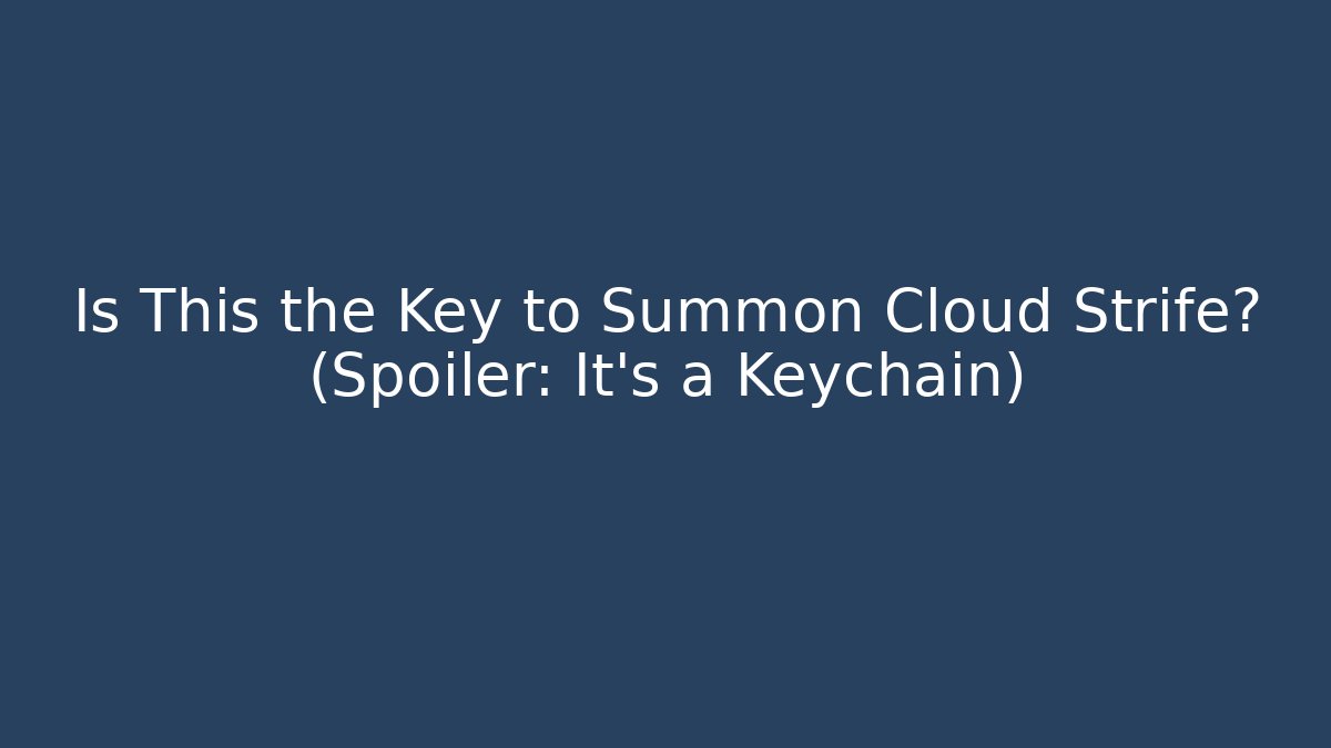 Is This the Key to Summon Cloud Strife? (Spoiler: It's a Keychain)