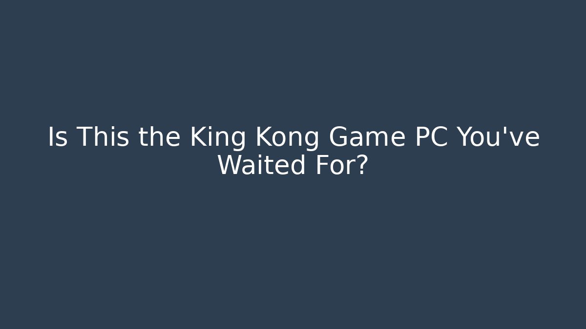 Is This the King Kong Game PC You've Waited For?