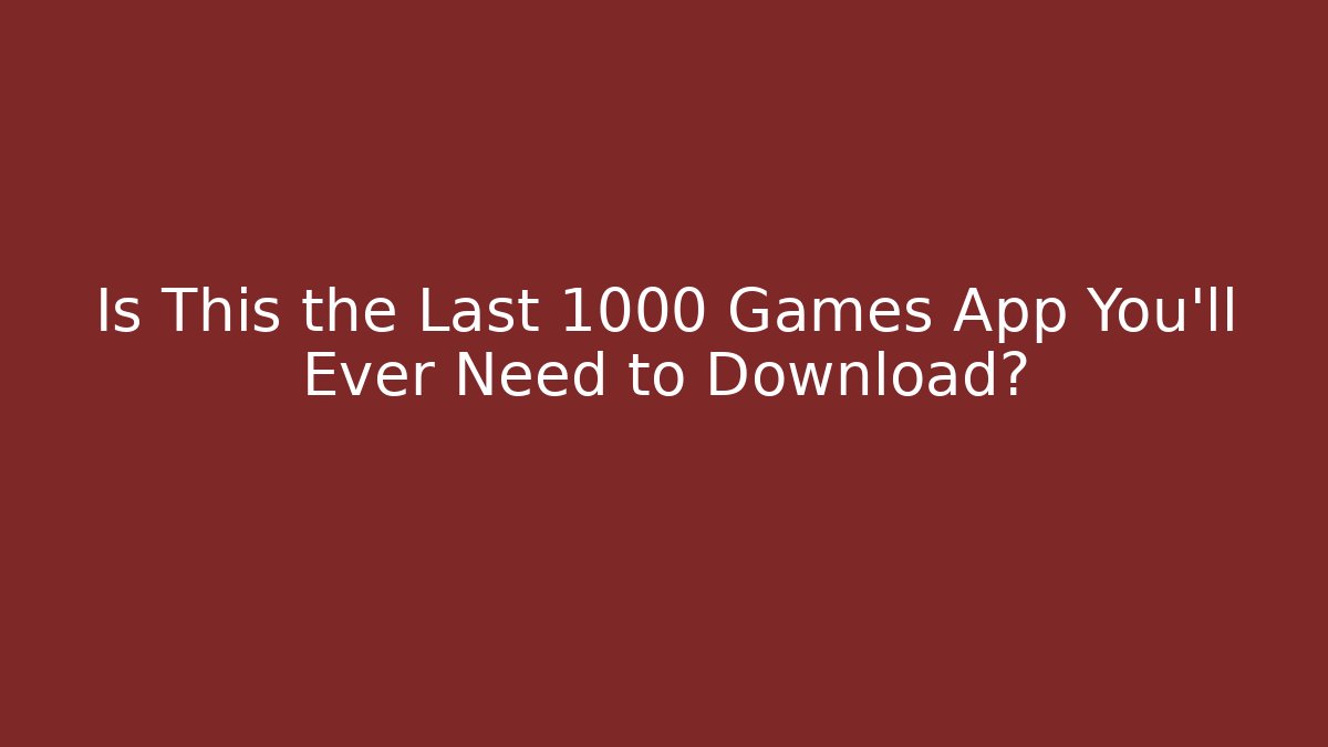 Is This the Last 1000 Games App You'll Ever Need to Download?
