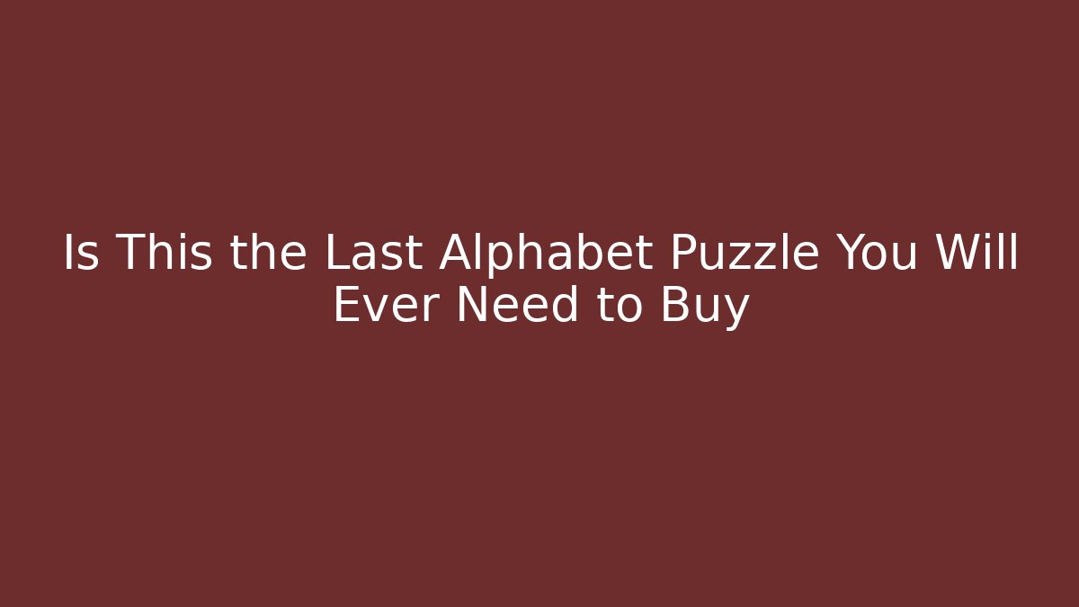 Is This the Last Alphabet Puzzle You Will Ever Need to Buy