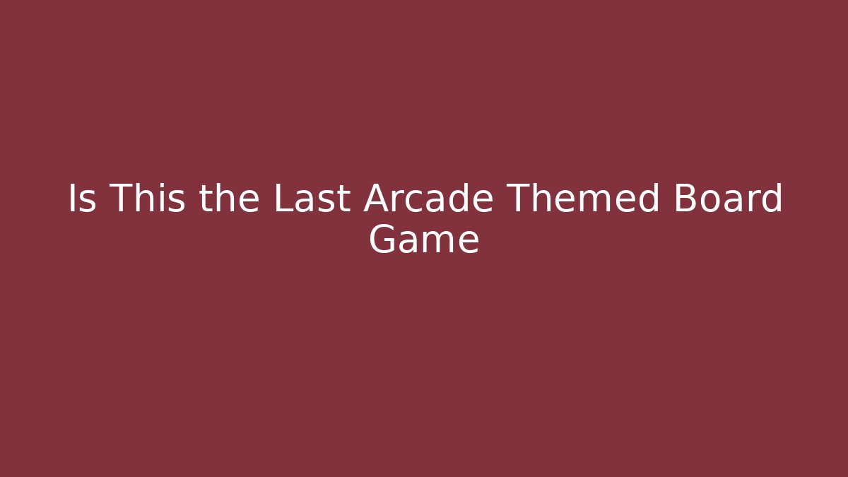 Is This the Last Arcade Themed Board Game