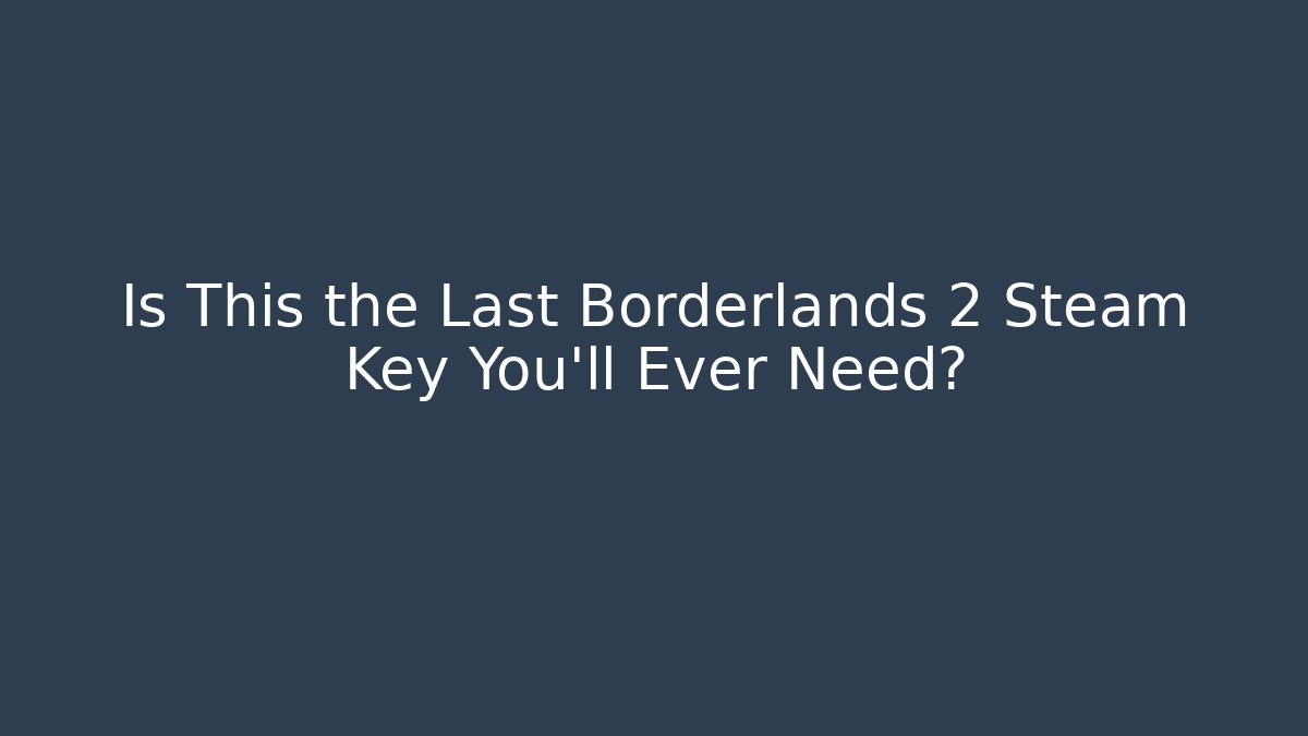 Is This the Last Borderlands 2 Steam Key You’ll Ever Need?