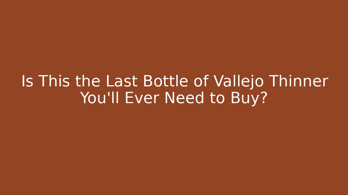 Is This the Last Bottle of Vallejo Thinner You'll Ever Need to Buy?