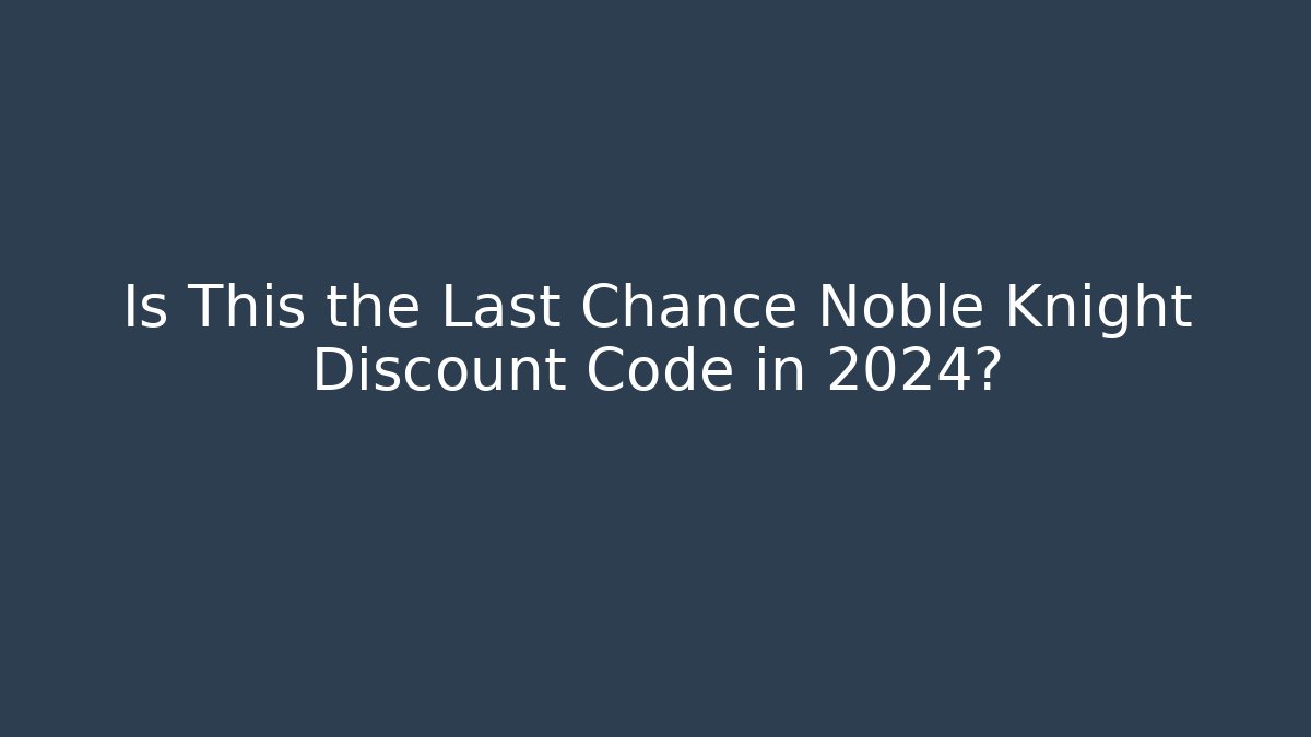Is This the Last Chance Noble Knight Discount Code in 2024?