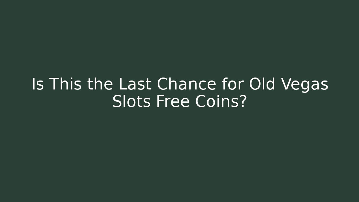 Is This the Last Chance for Old Vegas Slots Free Coins?