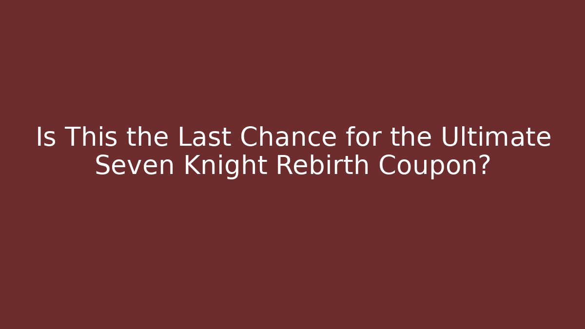 Is This the Last Chance for the Ultimate Seven Knight Rebirth Coupon?