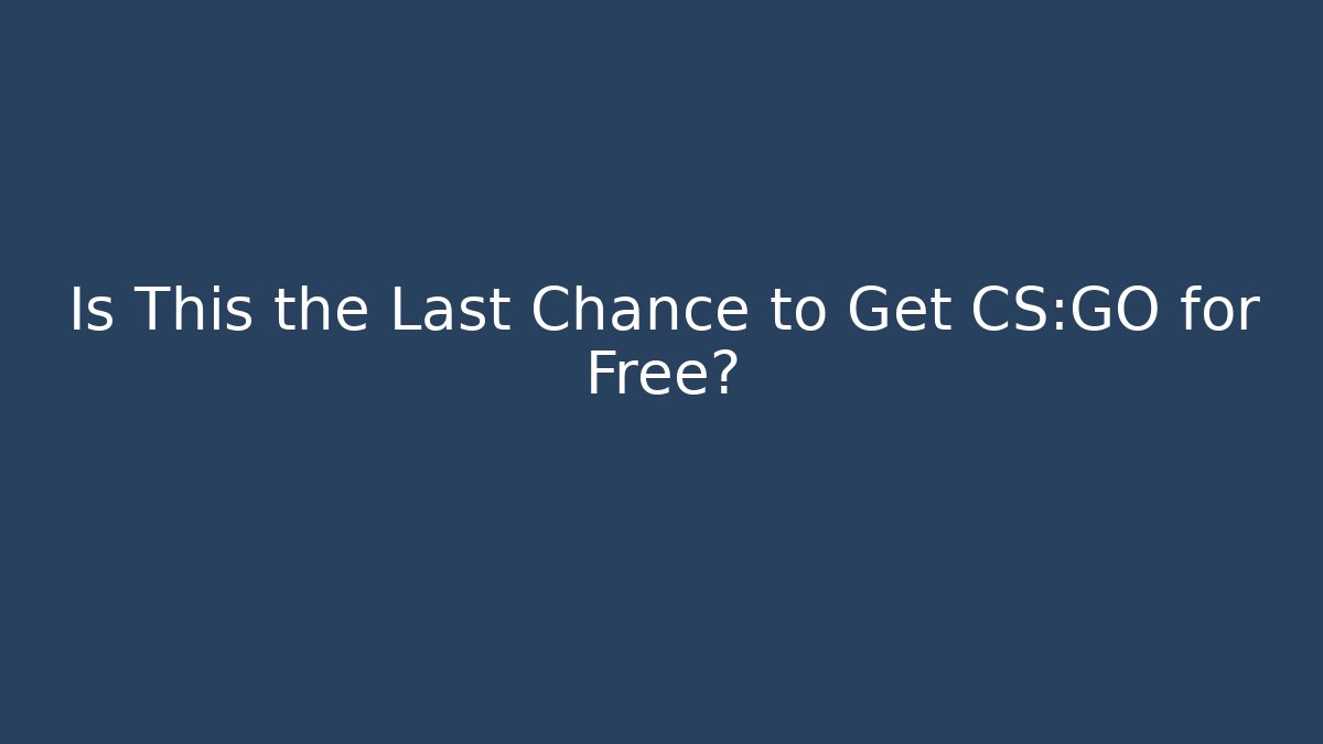 Is This the Last Chance to Get CS:GO for Free?