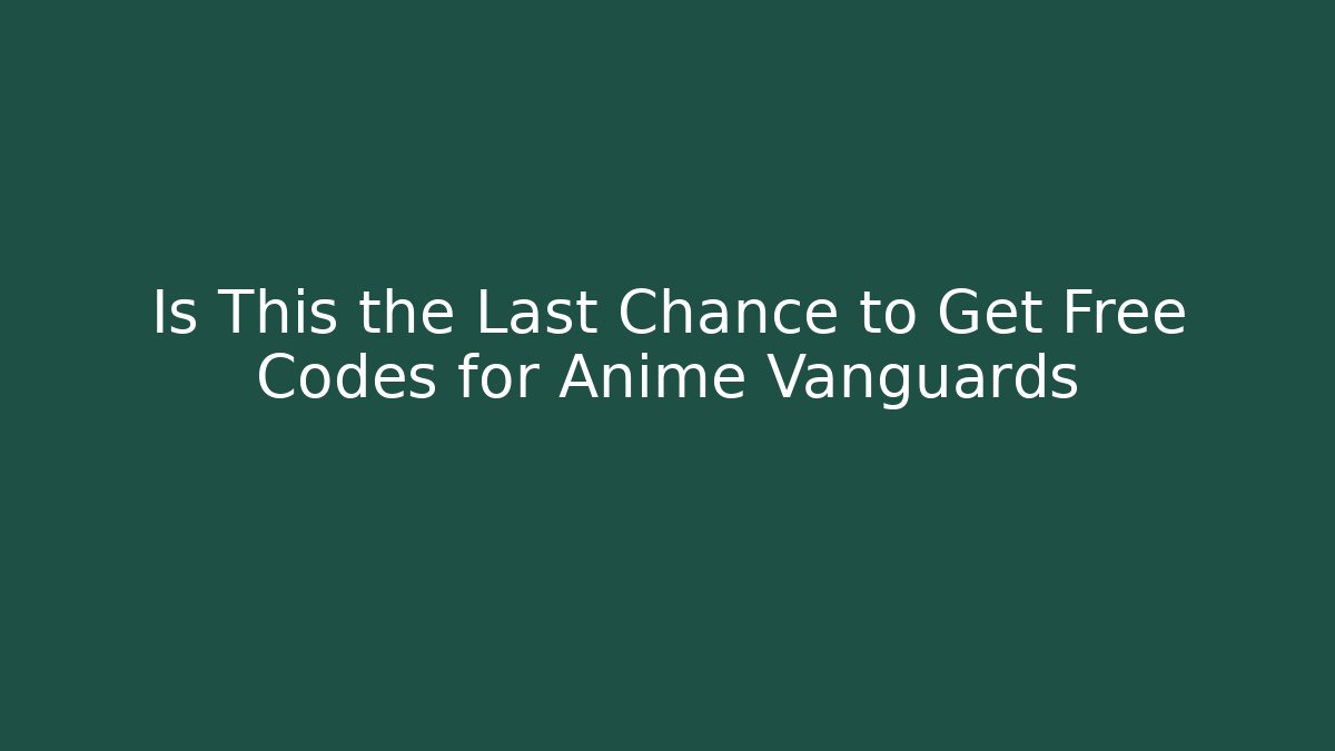 Is This the Last Chance to Get Free Codes for Anime Vanguards