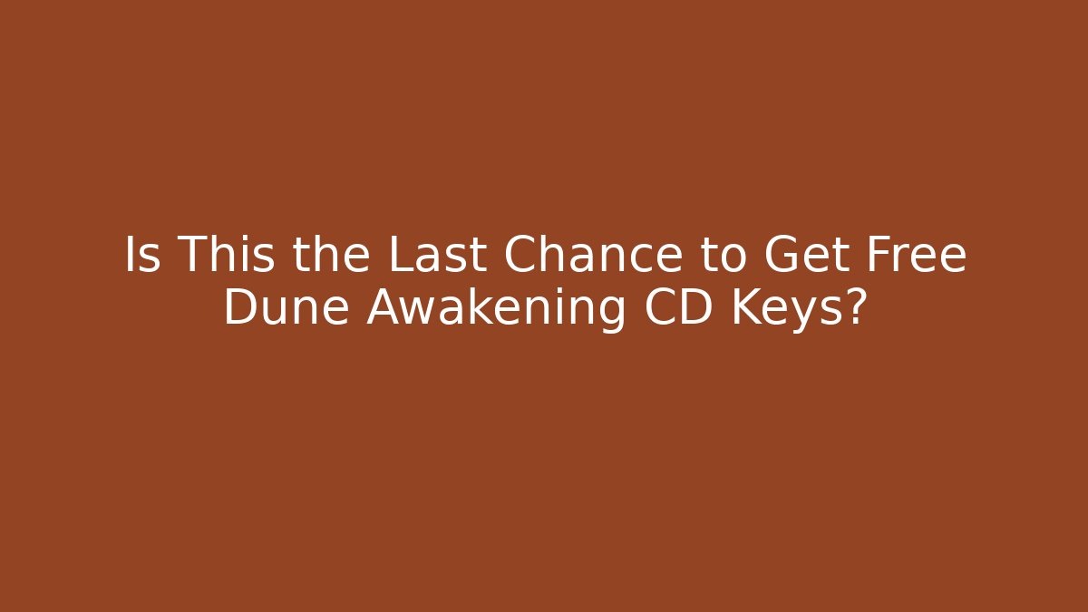 Is This the Last Chance to Get Free Dune Awakening CD Keys?