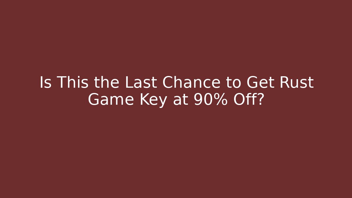 Is This the Last Chance to Get Rust Game Key at 90% Off?