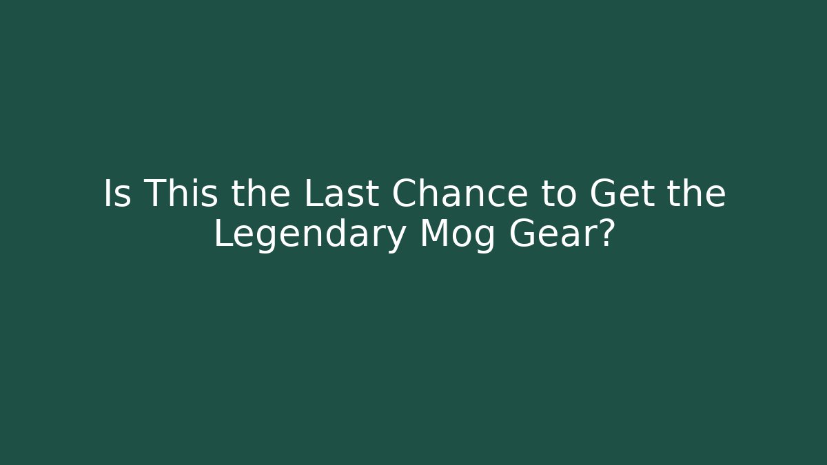 Is This the Last Chance to Get the Legendary Mog Gear?