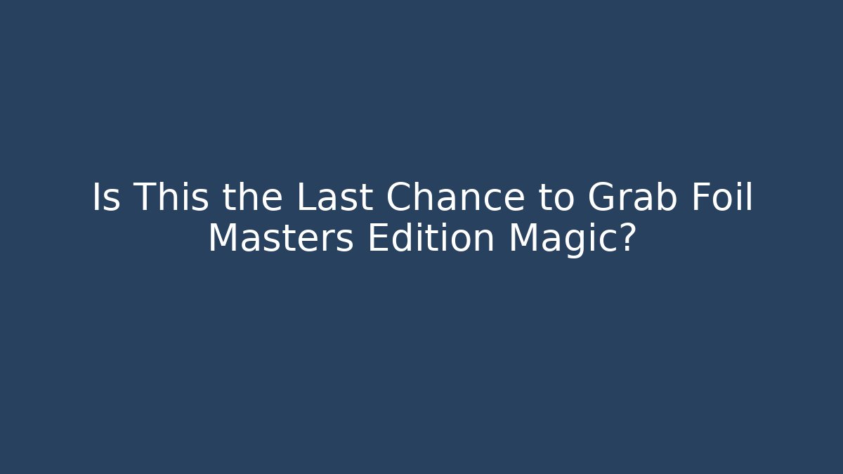 Is This the Last Chance to Grab Foil Masters Edition Magic?