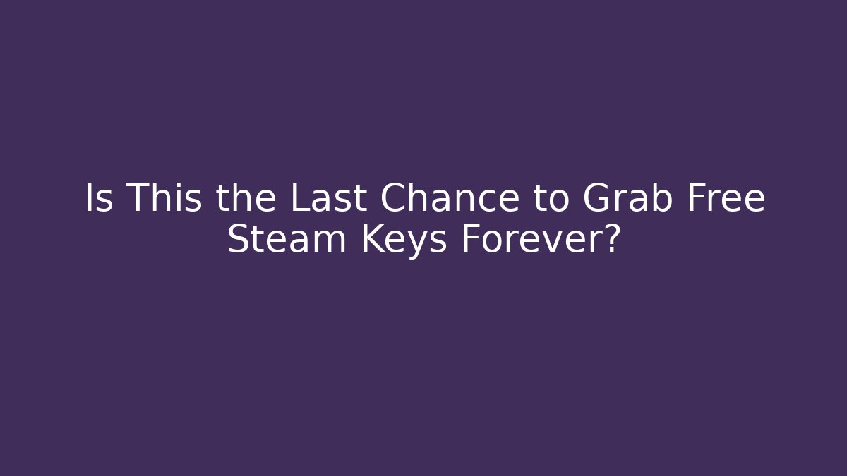 Is This the Last Chance to Grab Free Steam Keys Forever?