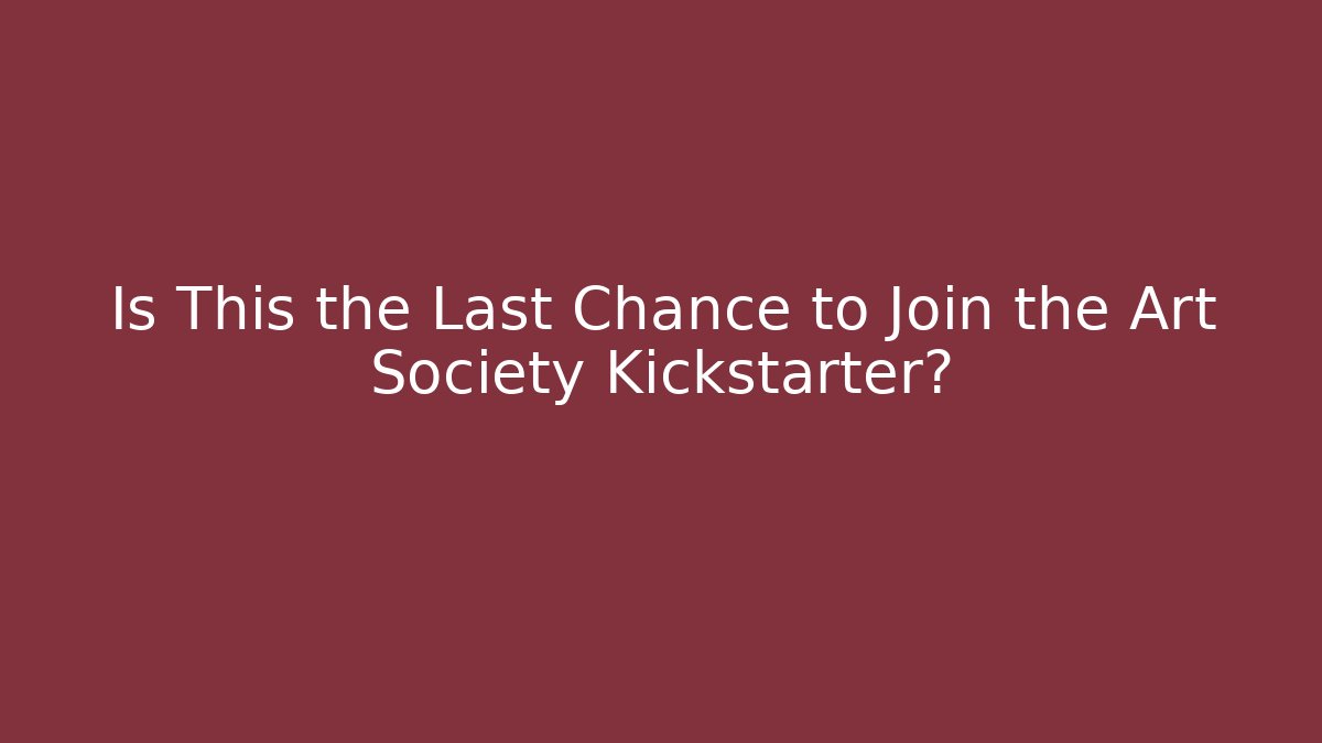 Is This the Last Chance to Join the Art Society Kickstarter?