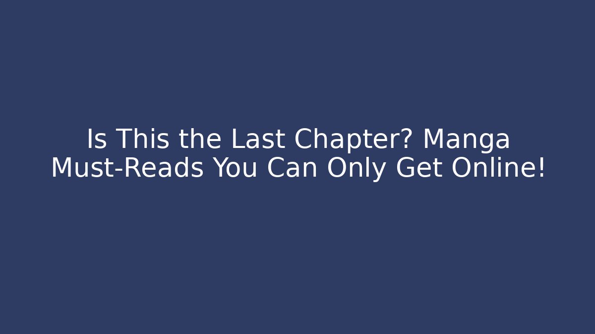 Is This the Last Chapter? Manga Must-Reads You Can Only Get Online!