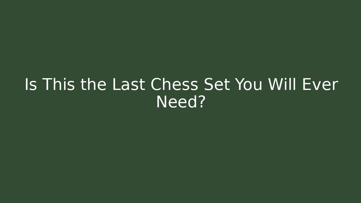 Is This the Last Chess Set You Will Ever Need?
