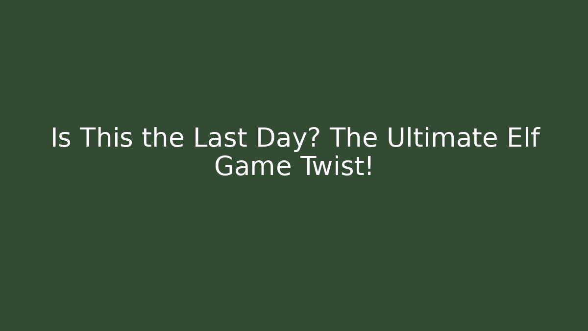 Is This the Last Day? The Ultimate Elf Game Twist!
