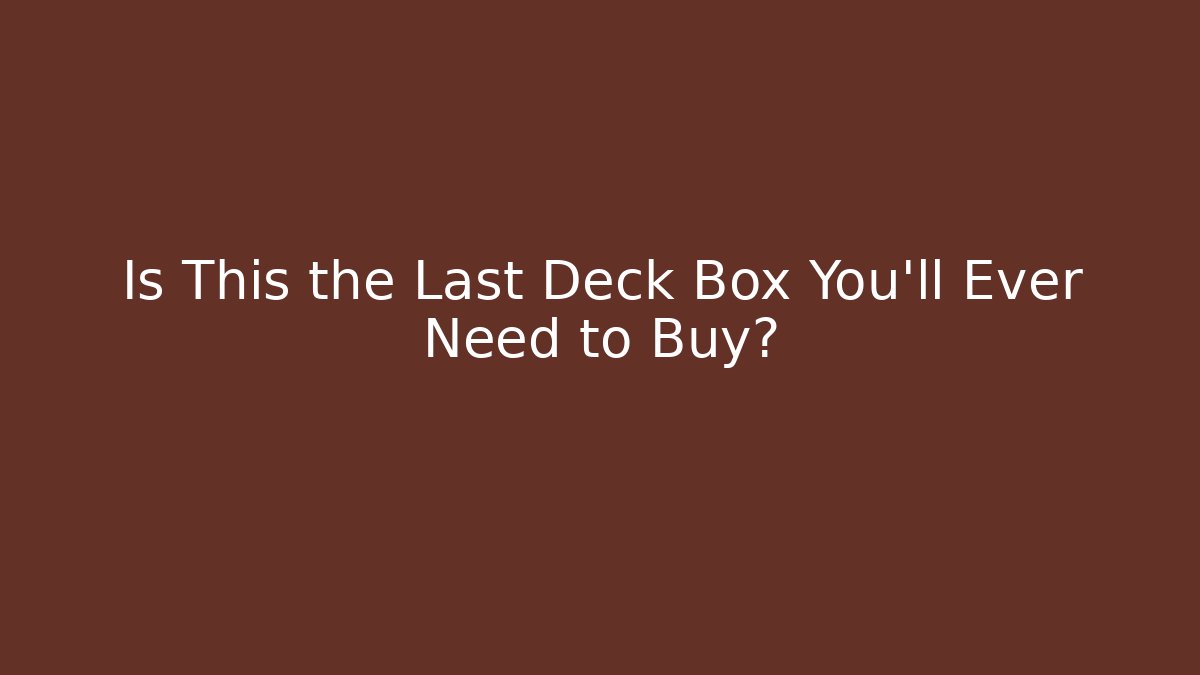 Is This the Last Deck Box You'll Ever Need to Buy?