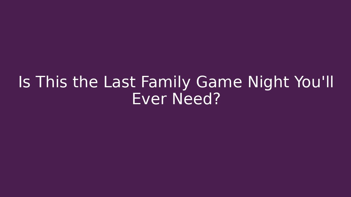 Is This the Last Family Game Night You'll Ever Need?