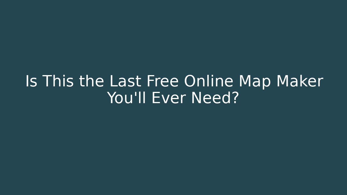Is This the Last Free Online Map Maker You'll Ever Need?